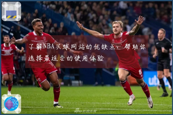 了解NBA买球网站的优缺点，帮助你选择最适合的使用体验