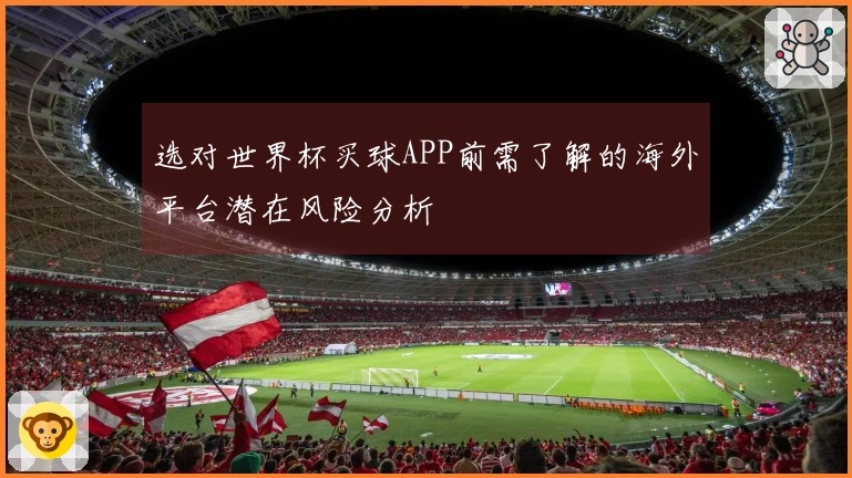 选对世界杯买球APP前需了解的海外平台潜在风险分析