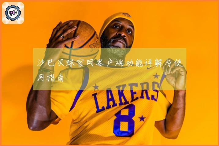 沙巴买球官网客户端功能详解与使用指南