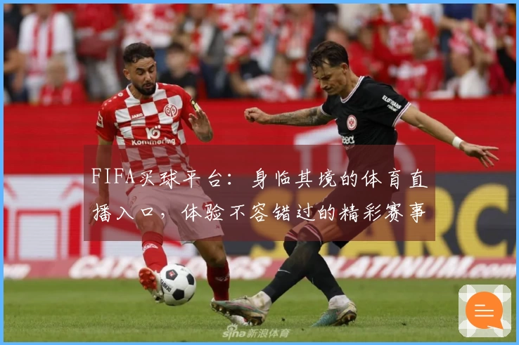 FIFA买球平台:身临其境的体育直播入口,体验不容错过的精彩赛事