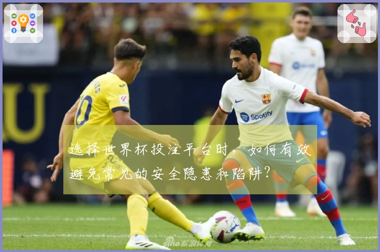 选择世界杯投注平台时,如何有效避免常见的安全隐患和陷阱?