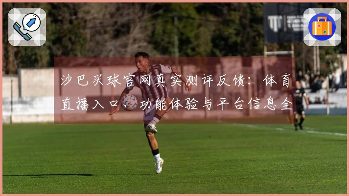 沙巴买球官网真实测评反馈：体育直播入口、功能体验与平台信息全面指南