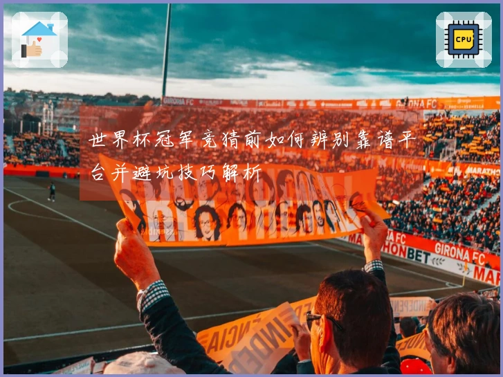 世界杯冠军竞猜前如何辨别靠谱平台并避坑技巧解析