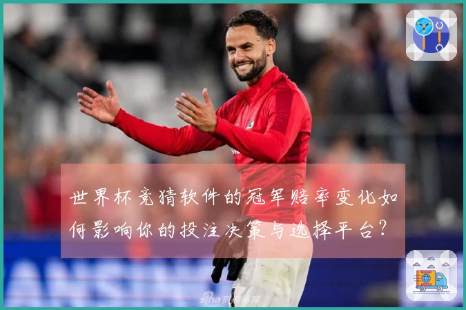 世界杯竞猜软件的冠军赔率变化如何影响你的投注决策与选择平台？