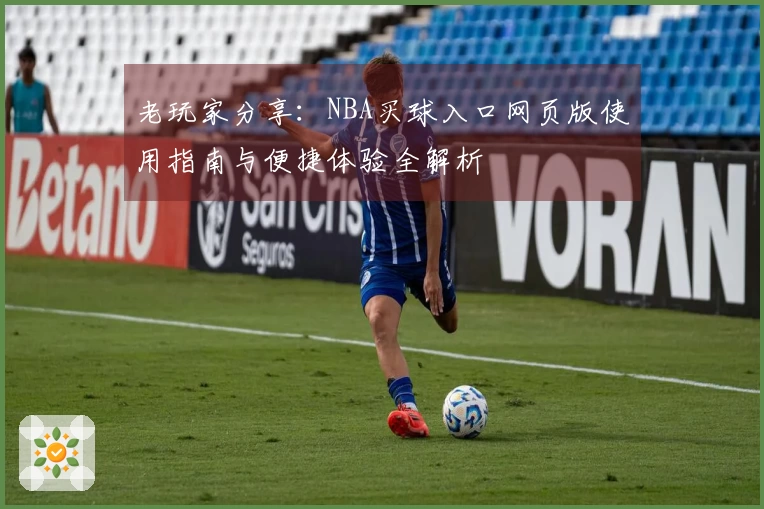 老玩家分享：NBA买球入口网页版使用指南与便捷体验全解析
