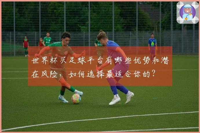 世界杯买足球平台有哪些优势和潜在风险，如何选择最适合你的？