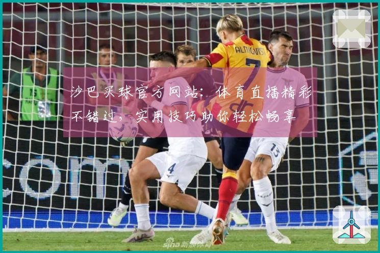 沙巴买球官方网站：体育直播精彩不错过，实用技巧助你轻松畅享