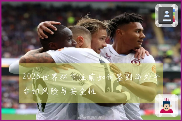 2026世界杯下注前如何鉴别海外平台的风险与安全性
