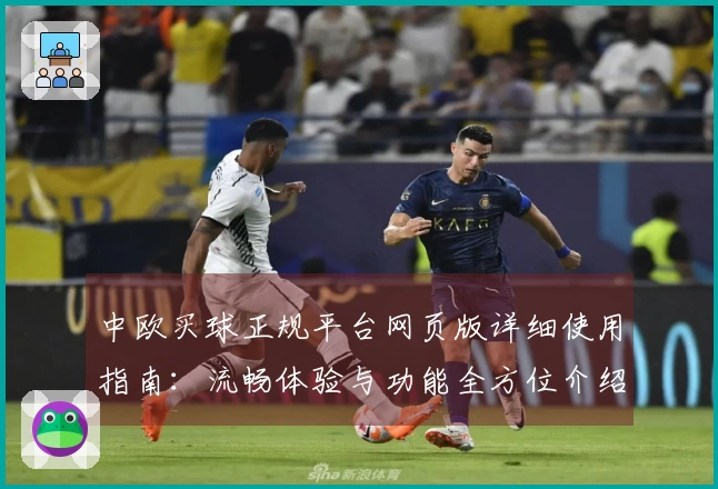 中欧买球正规平台网页版详细使用指南：流畅体验与功能全方位介绍