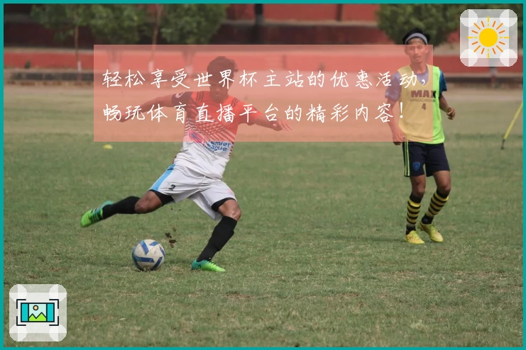 轻松享受世界杯主站的优惠活动,畅玩体育直播平台的精彩内容!