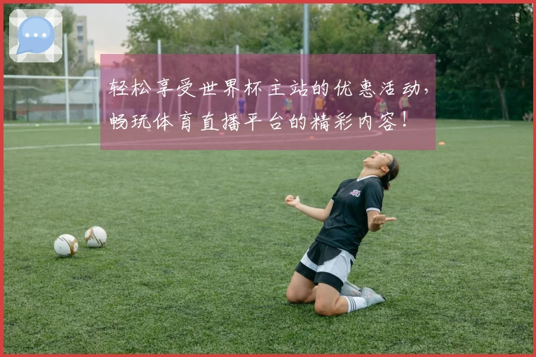 轻松享受世界杯主站的优惠活动，畅玩体育直播平台的精彩内容！