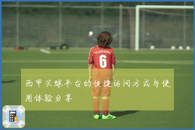 西甲买球平台的快捷访问方式与使用体验分享