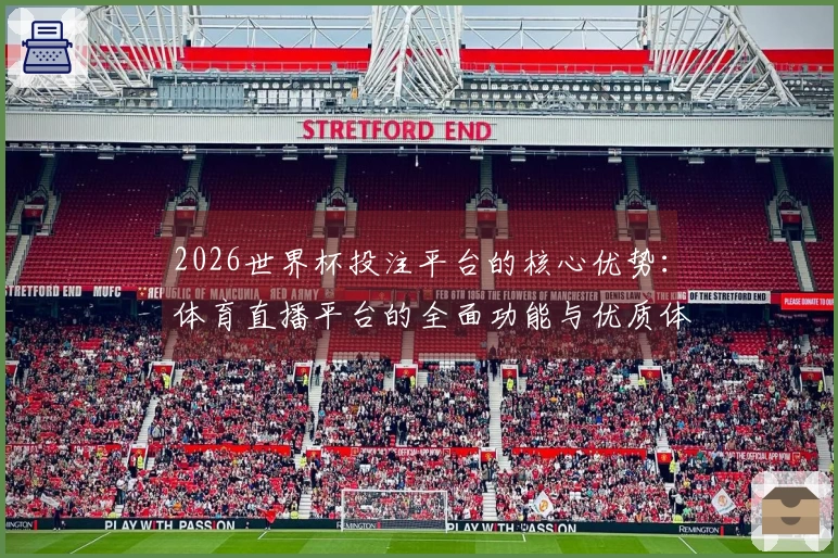 2026世界杯投注平台的核心优势：体育直播平台的全面功能与优质体验解析