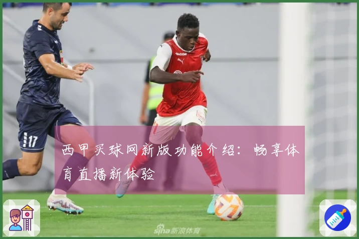 西甲买球网新版功能介绍：畅享体育直播新体验