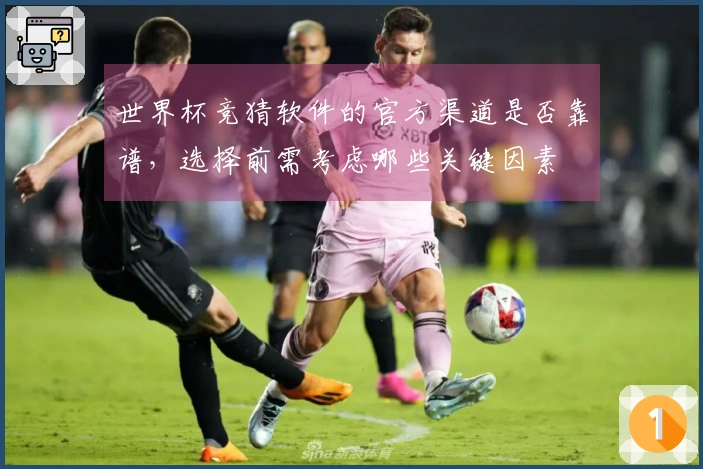 世界杯竞猜软件的官方渠道是否靠谱，选择前需考虑哪些关键因素