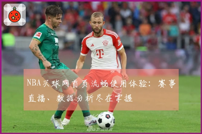 NBA买球网首页流畅使用体验：赛事直播、数据分析尽在掌握