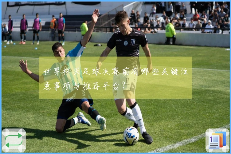 世界杯买足球决赛前有哪些关键注意事项与推荐平台？