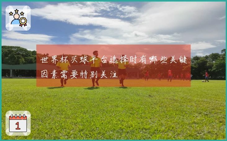 世界杯买球平台选择时有哪些关键因素需要特别关注