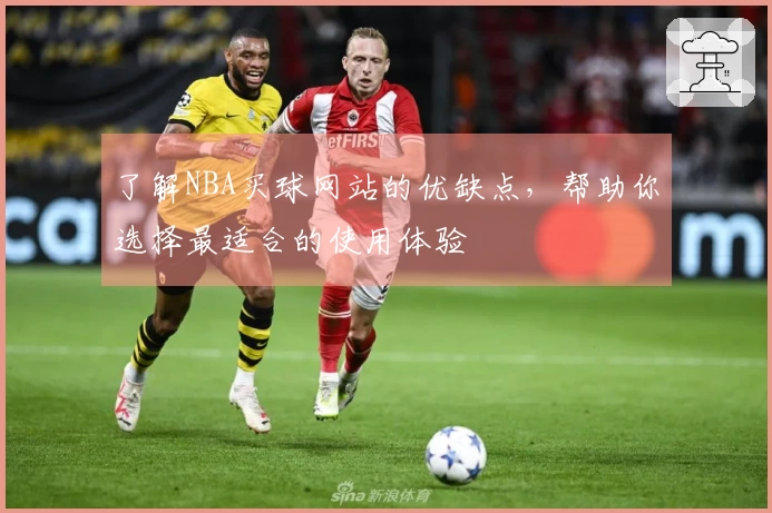 了解NBA买球网站的优缺点，帮助你选择最适合的使用体验