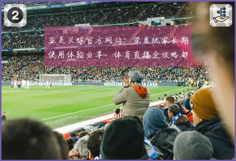 亚美买球官方网站：深度玩家长期使用体验分享，体育直播全攻略都在这