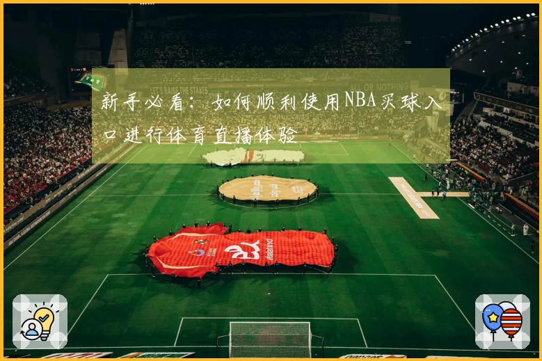 新手必看：如何顺利使用NBA买球入口进行体育直播体验