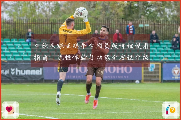 中欧买球正规平台网页版详细使用指南：流畅体验与功能全方位介绍