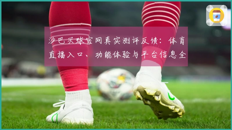 沙巴买球官网真实测评反馈:体育直播入口、功能体验与平台信息全面指南