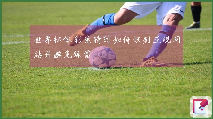 世界杯体彩竞猜时如何识别正规网站并避免踩雷